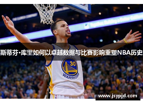 斯蒂芬·库里如何以卓越数据与比赛影响重塑NBA历史